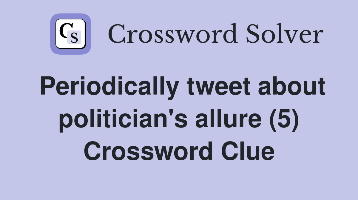 Periodically tweet about politician's allure (5) Crossword Clue