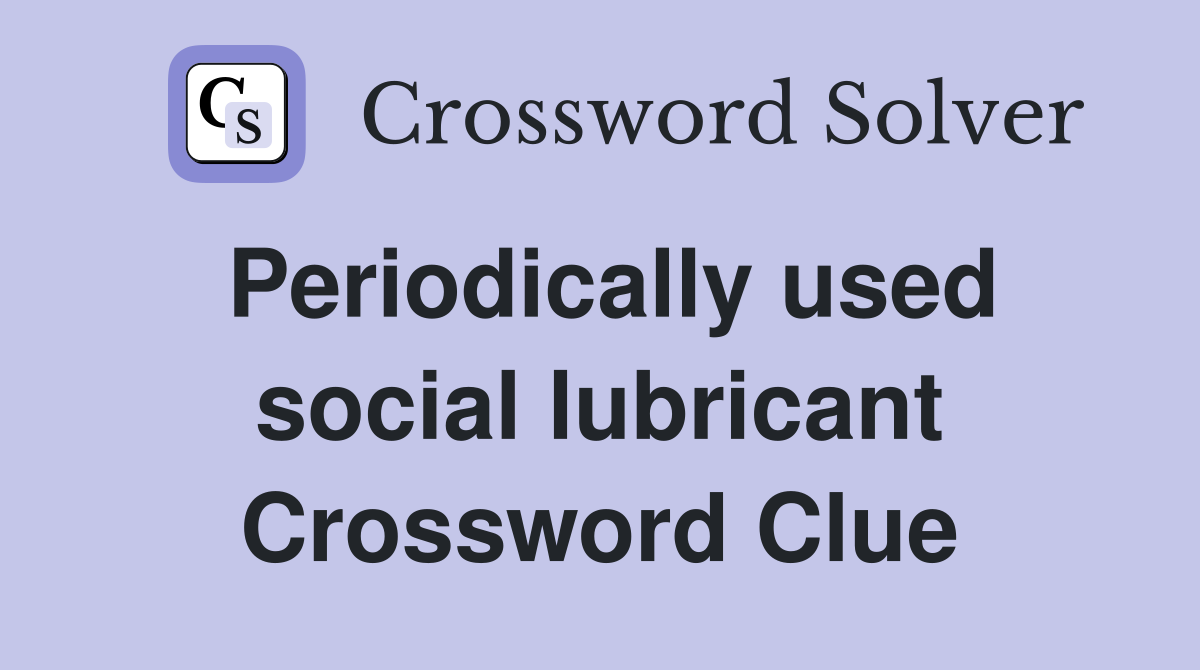 Periodically used social lubricant Crossword Clue