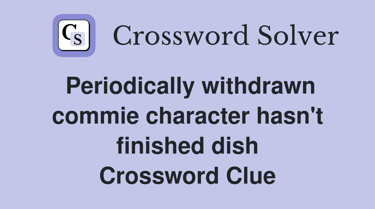 Periodically withdrawn commie character hasn't finished dish Crossword Clue