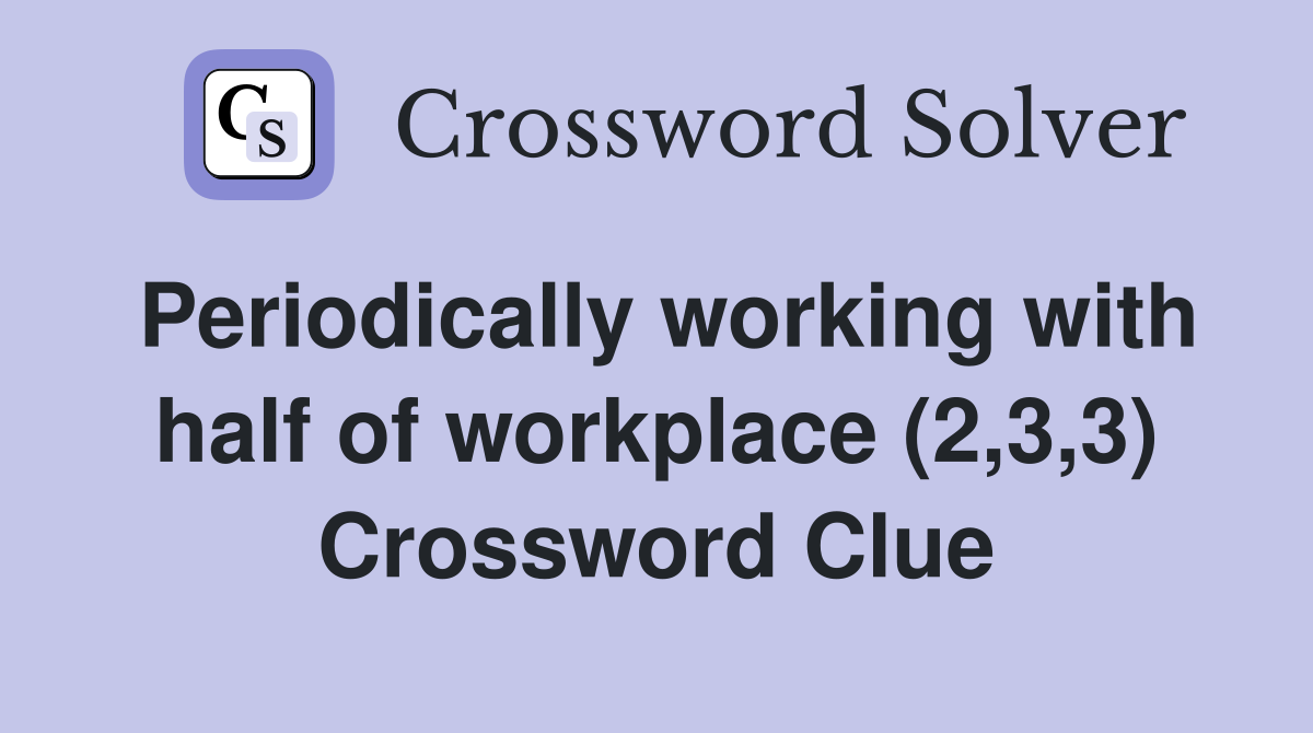 Periodically working with half of workplace (2,3,3) Crossword Clue