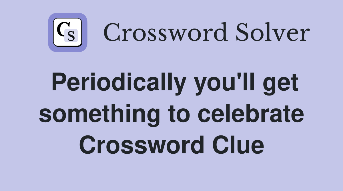 Periodically you'll get something to celebrate Crossword Clue