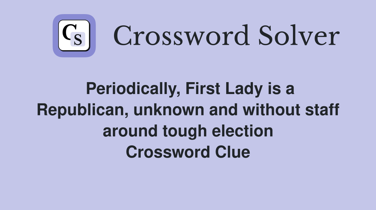 Periodically, First Lady is a Republican, unknown and without staff around tough election Crossword Clue