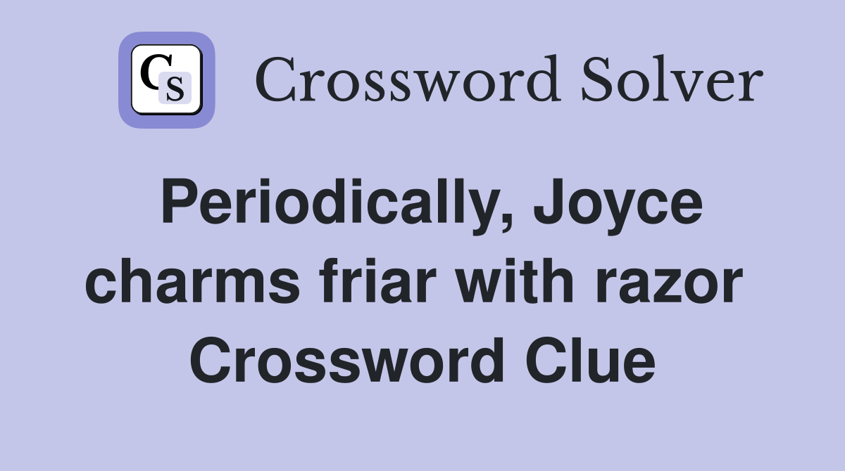 Periodically, Joyce charms friar with razor  Crossword Clue
