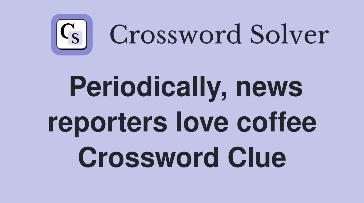 Periodically, news reporters love coffee Crossword Clue