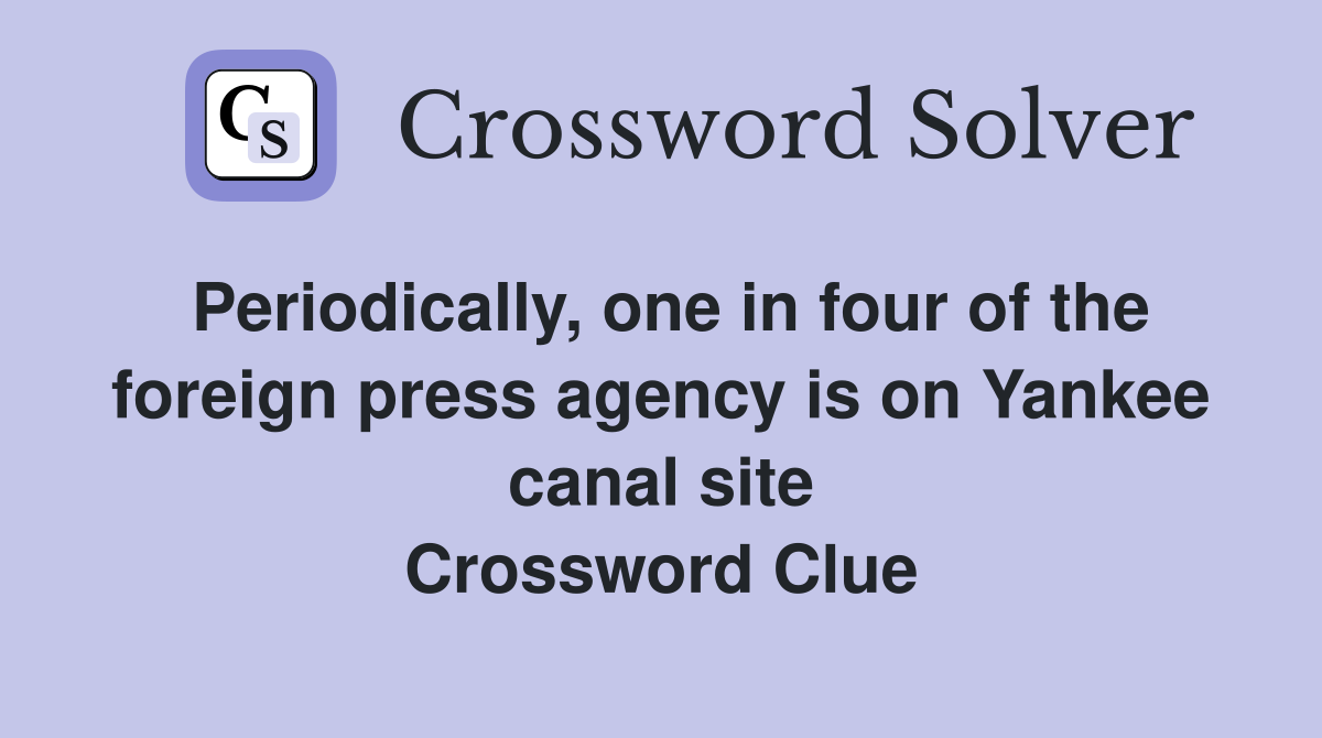 Periodically, one in four of the foreign press agency is on Yankee canal site Crossword Clue