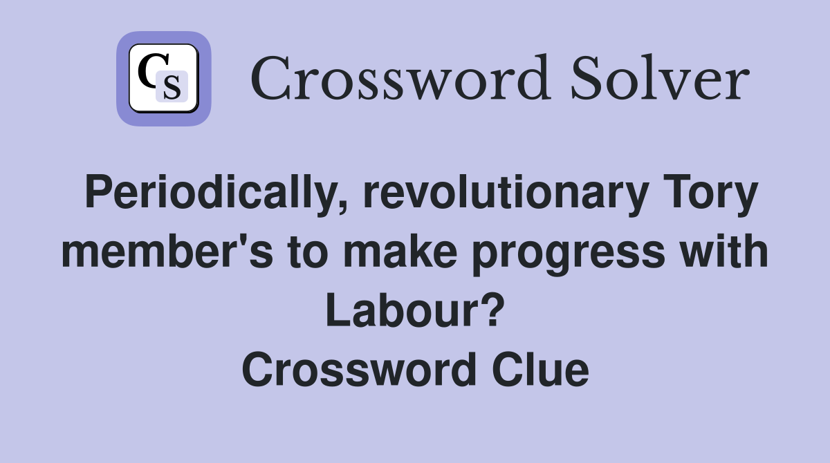 Periodically, revolutionary Tory member's to make progress with Labour? Crossword Clue