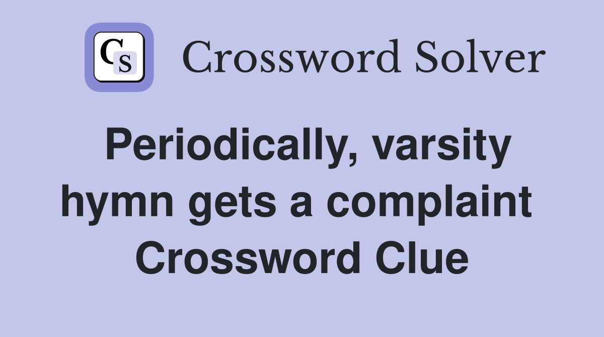 Periodically, varsity hymn gets a complaint  Crossword Clue