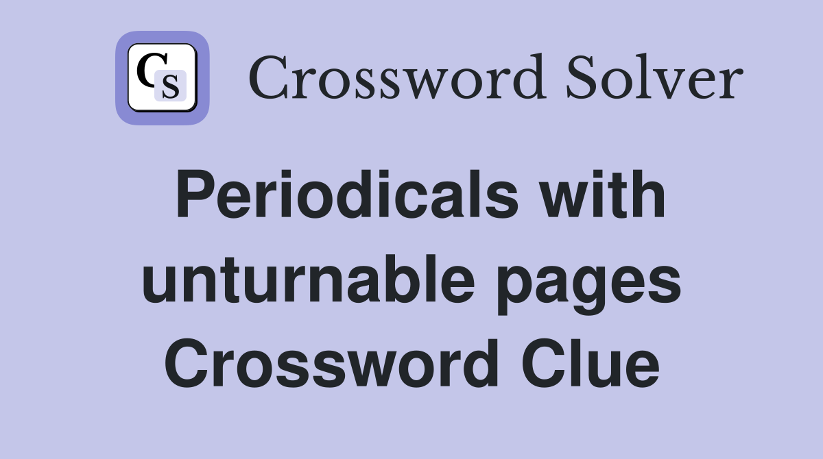 Periodicals with unturnable pages Crossword Clue