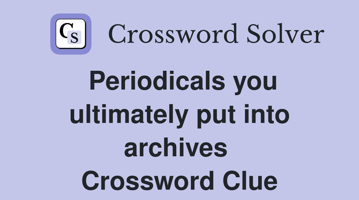 Periodicals you ultimately put into archives  Crossword Clue