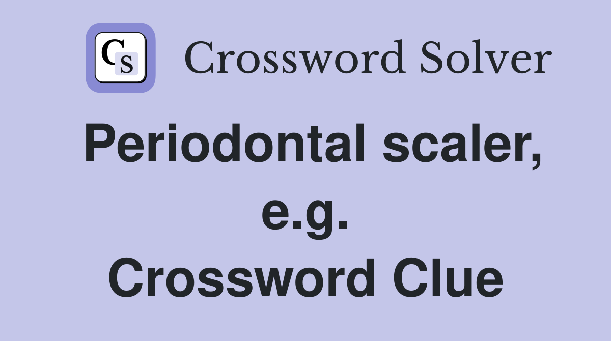 Periodontal scaler, e.g. Crossword Clue