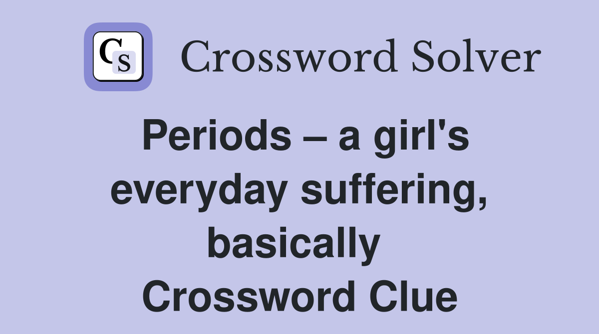 Periods – a girl's everyday suffering, basically  Crossword Clue