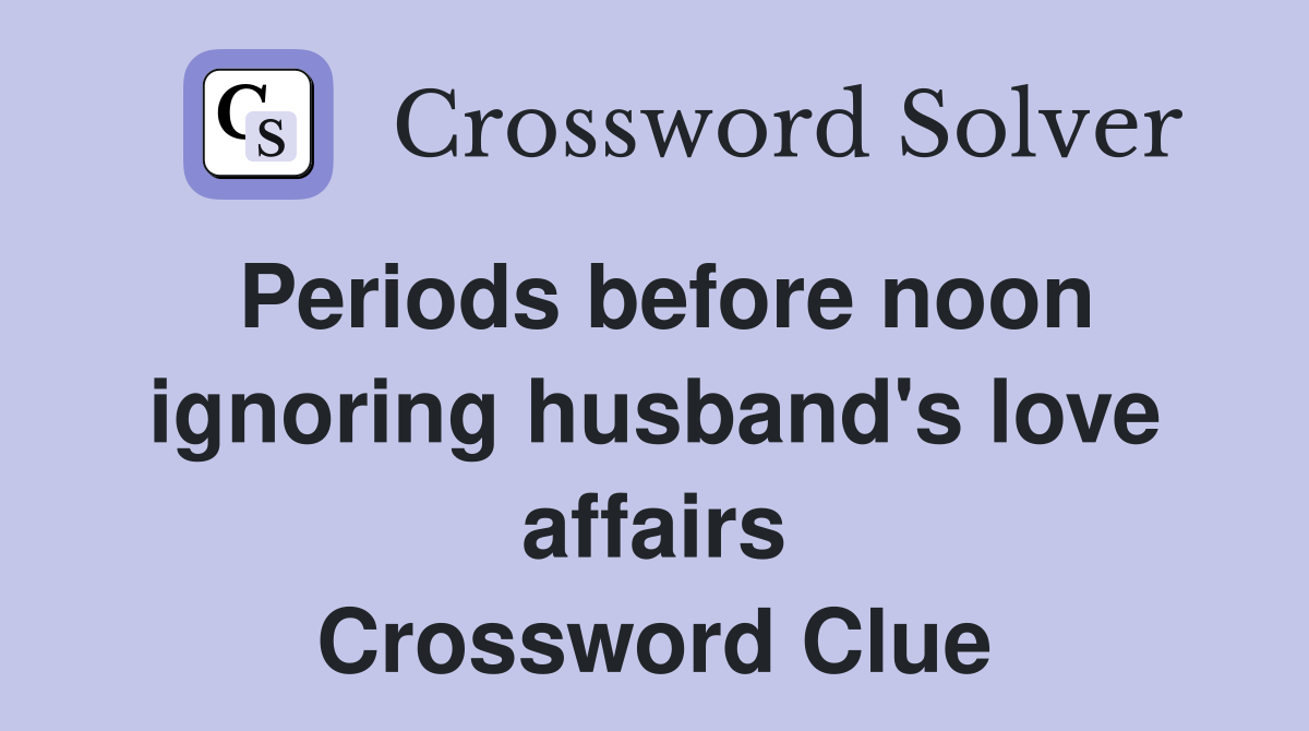 Periods before noon ignoring husband's love affairs Crossword Clue