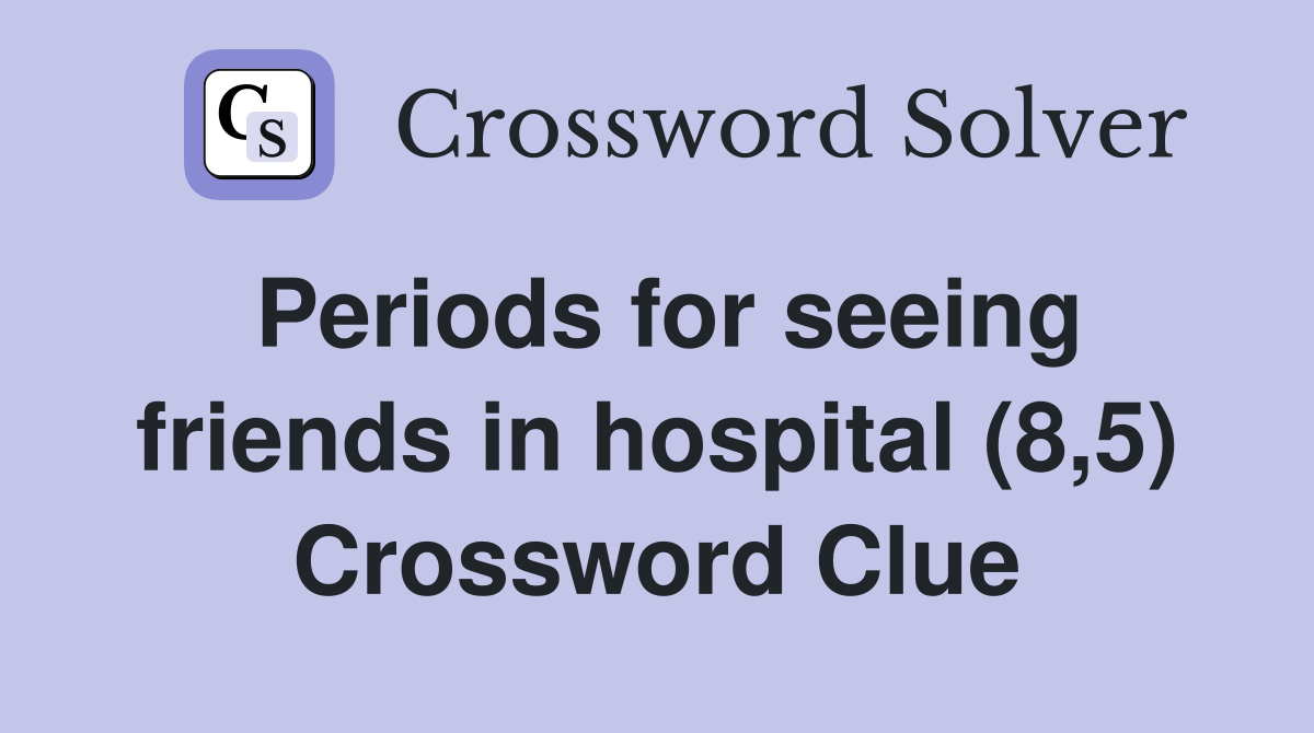 Periods for seeing friends in hospital (8,5) Crossword Clue