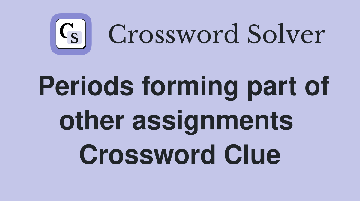 Periods forming part of other assignments  Crossword Clue