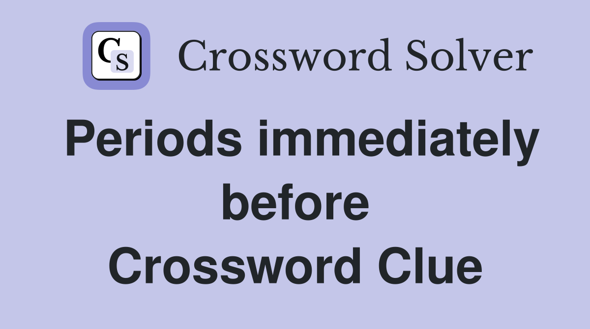 Periods immediately before Crossword Clue