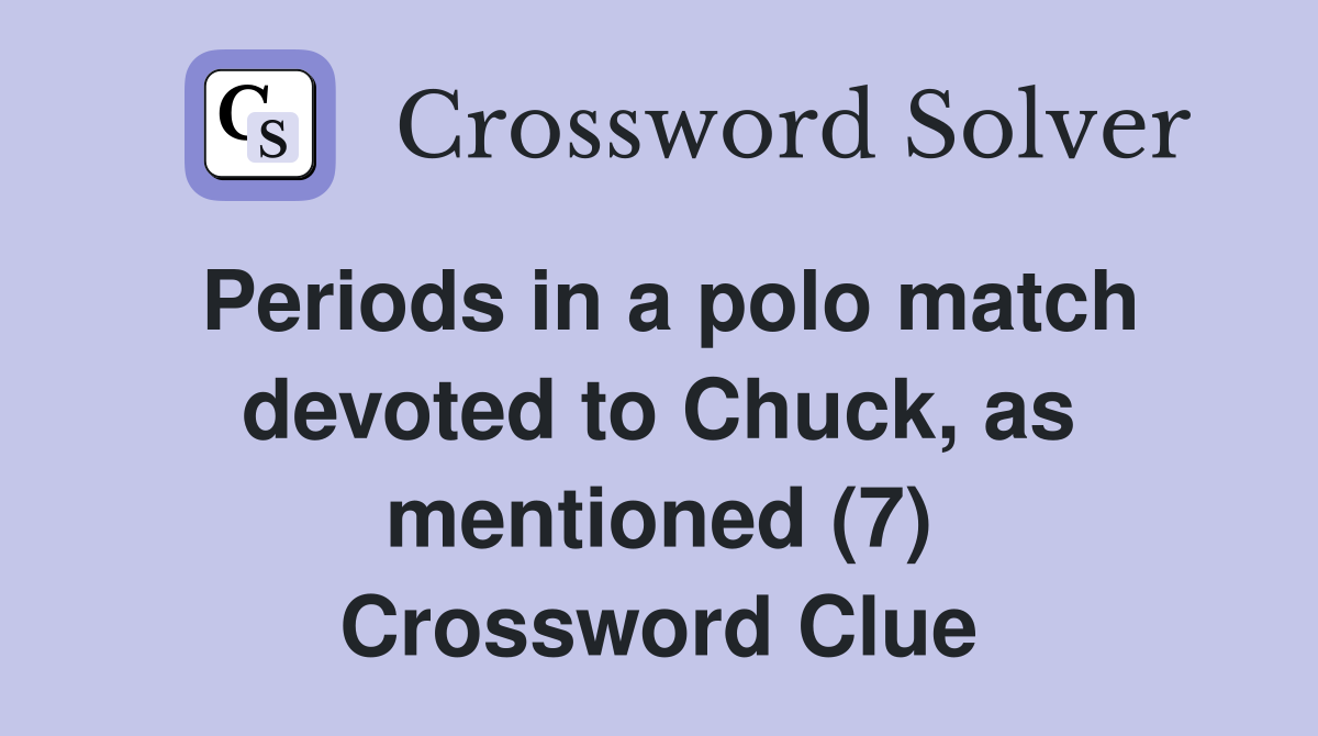 Periods in a polo match devoted to Chuck, as mentioned (7) Crossword Clue