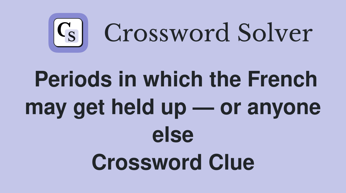 Periods in which the French may get held up — or anyone else Crossword Clue