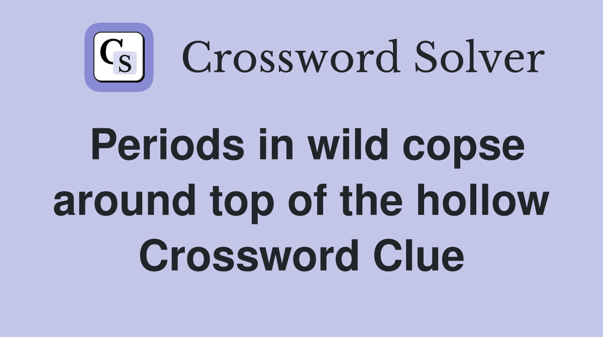 Periods in wild copse around top of the hollow Crossword Clue