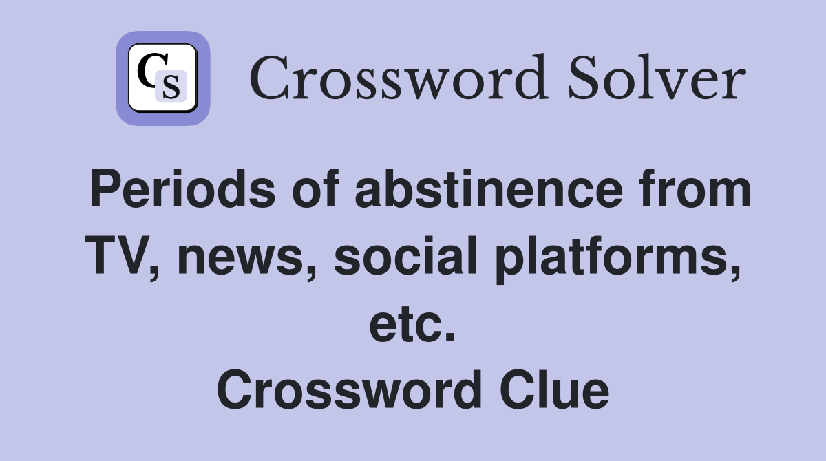 Periods of abstinence from TV, news, social platforms, etc. Crossword Clue