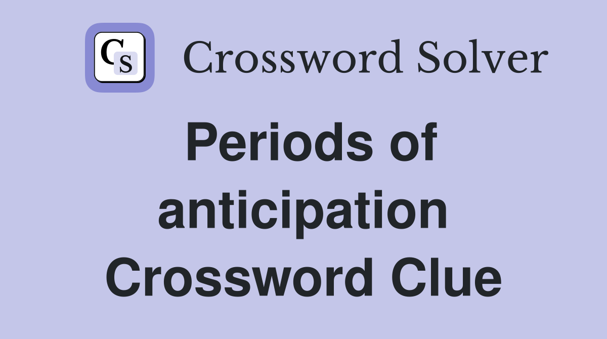 Periods of anticipation Crossword Clue