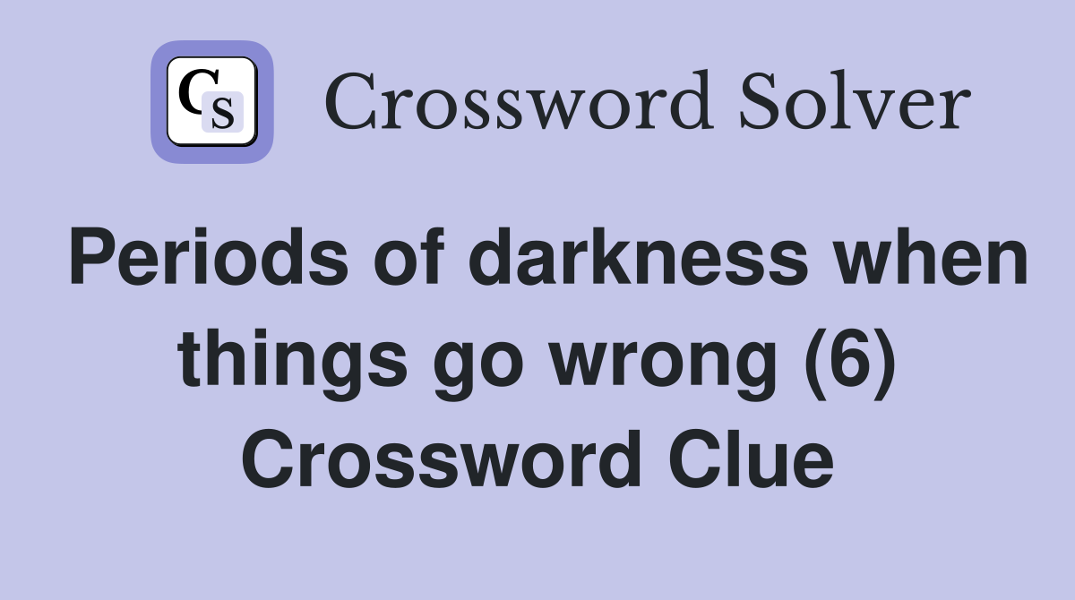 Periods of darkness when things go wrong (6) Crossword Clue