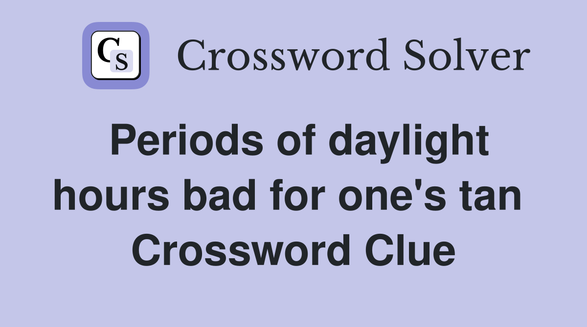 Periods of daylight hours bad for one's tan  Crossword Clue