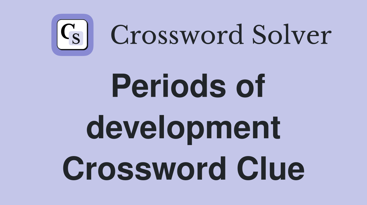 Periods of development Crossword Clue