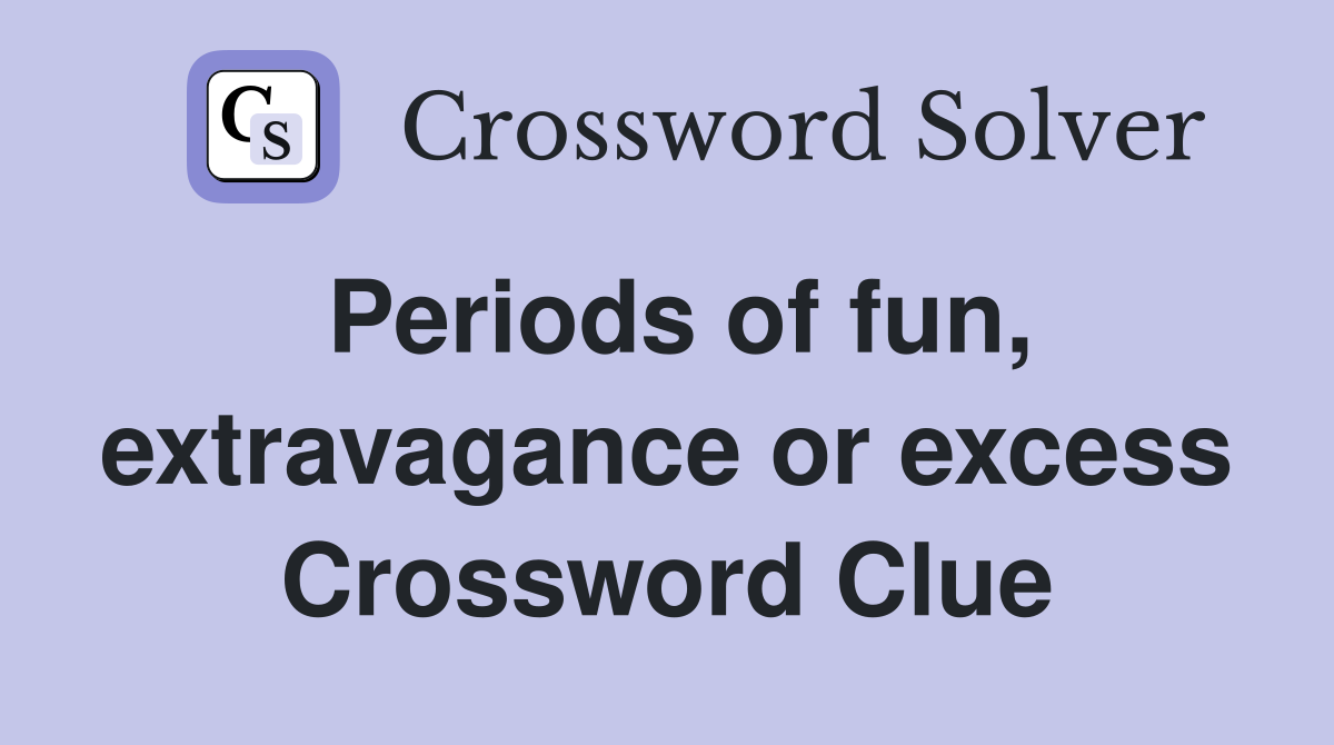 Periods of fun, extravagance or excess Crossword Clue