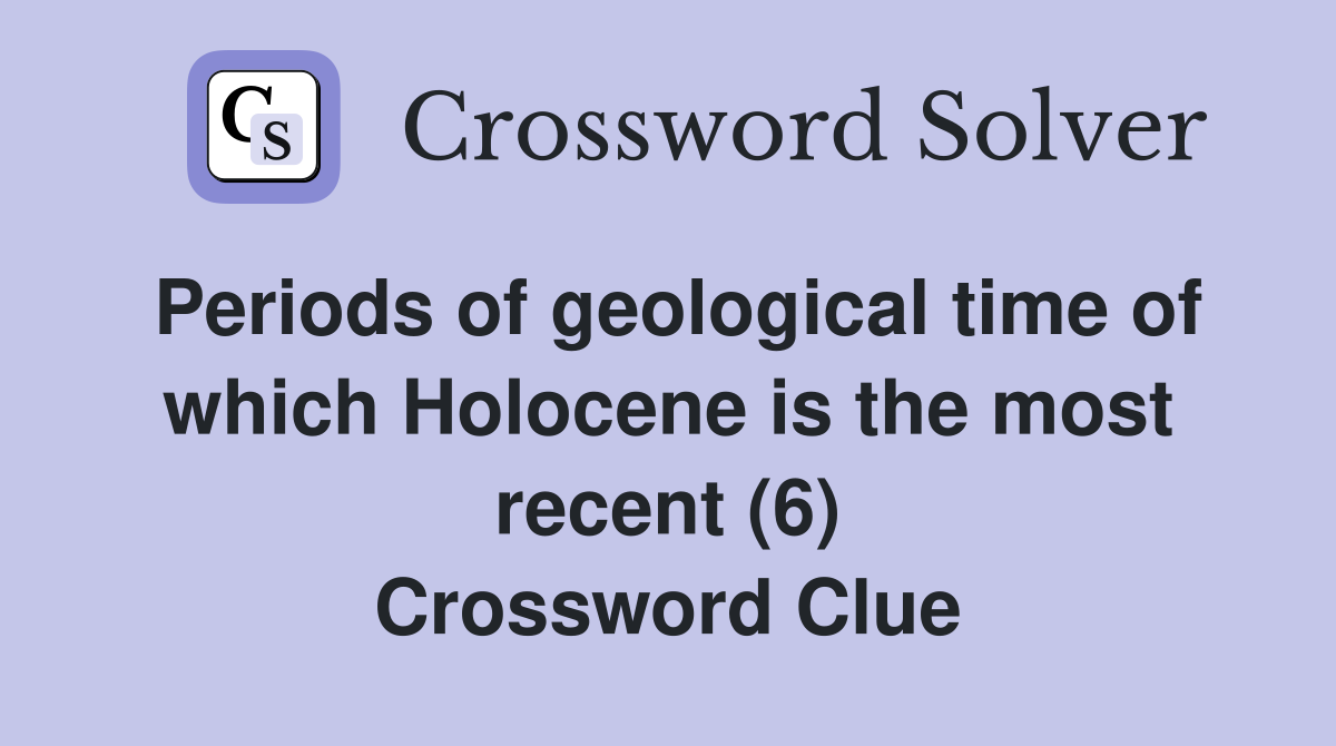 Periods of geological time of which Holocene is the most recent (6) Crossword Clue
