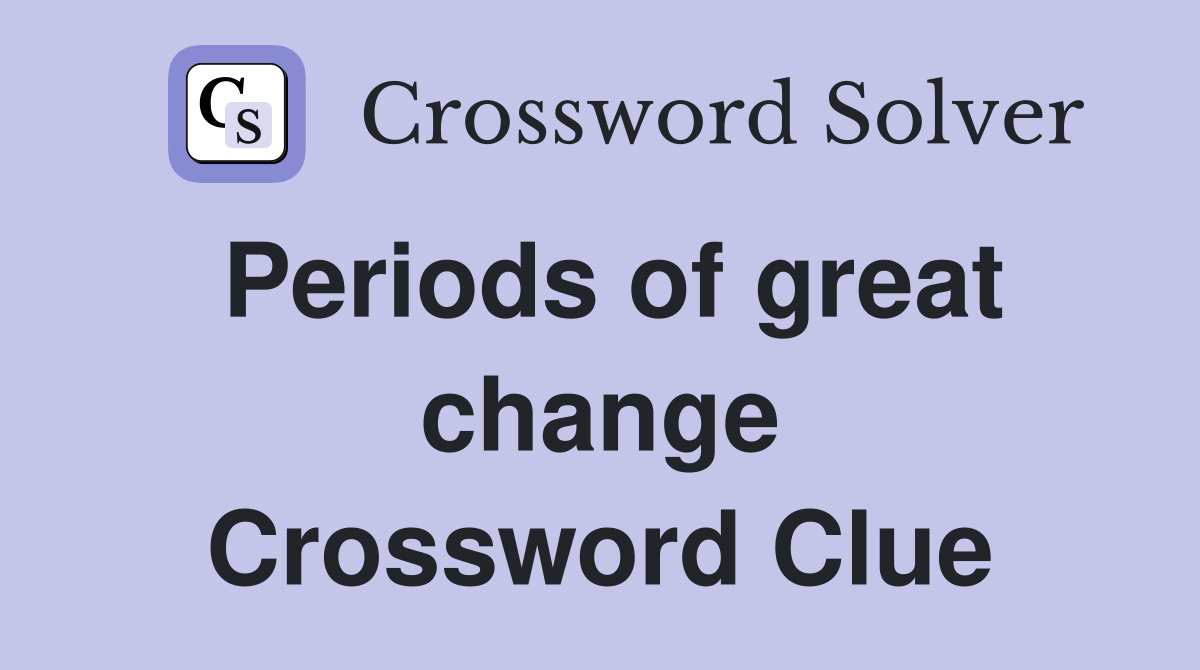 Periods of great change Crossword Clue