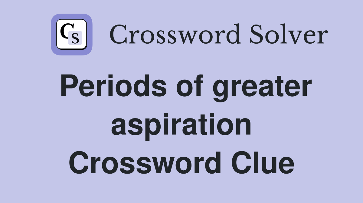 Periods of greater aspiration Crossword Clue