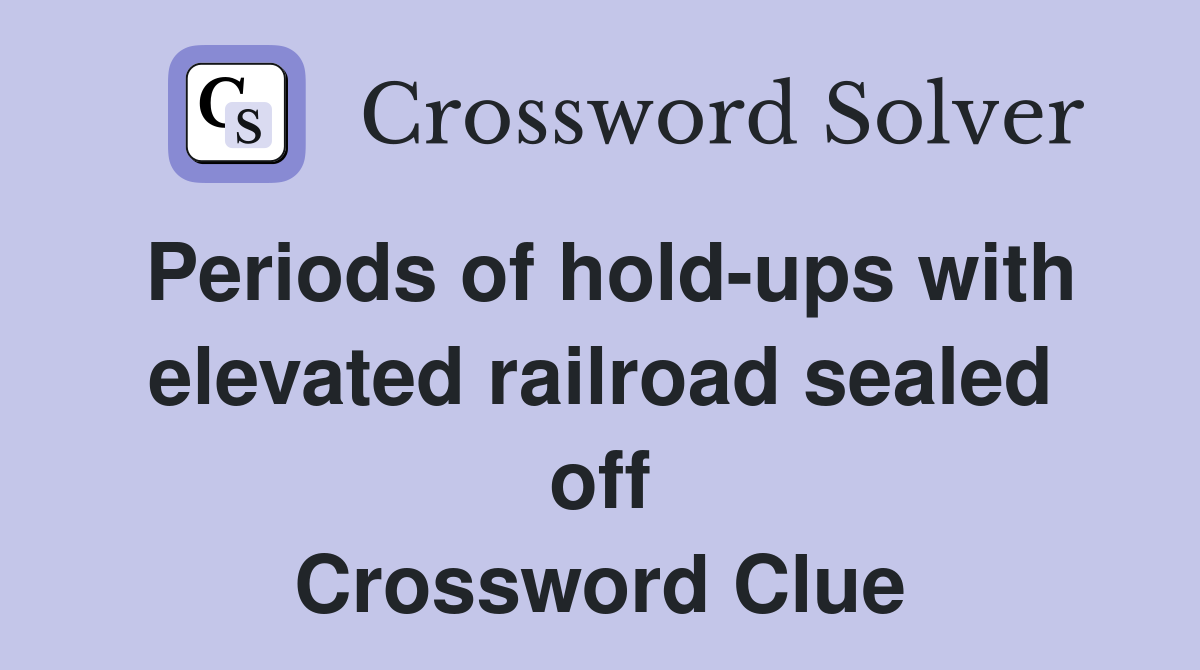 Periods of hold-ups with elevated railroad sealed off Crossword Clue