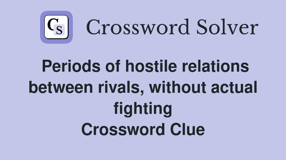 Periods of hostile relations between rivals, without actual fighting Crossword Clue