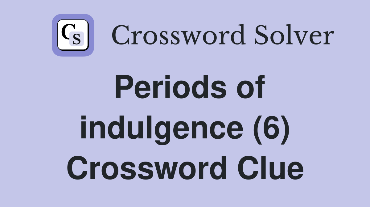 Periods of indulgence (6) Crossword Clue