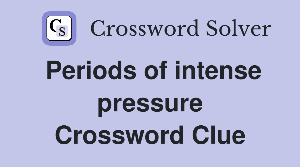 Periods of intense pressure Crossword Clue