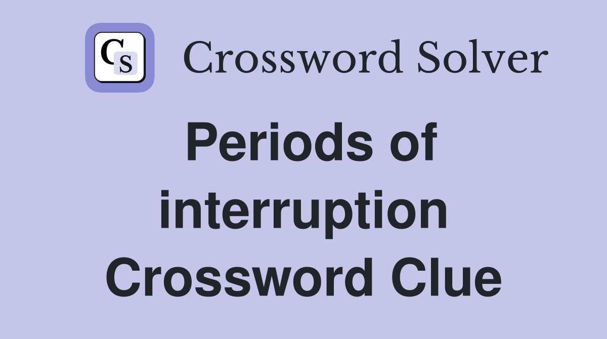 Periods of interruption Crossword Clue