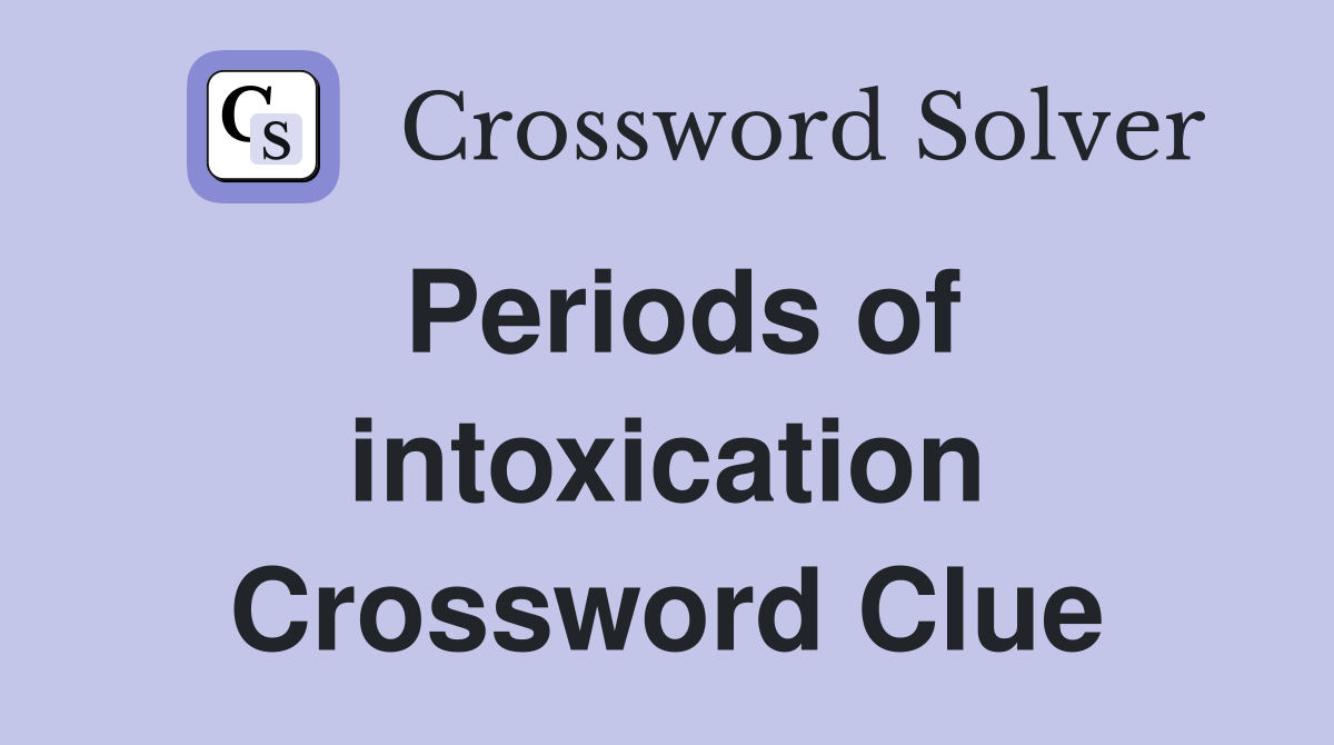 Periods of intoxication Crossword Clue