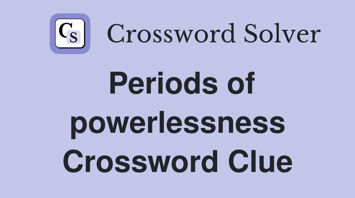 Periods of powerlessness Crossword Clue