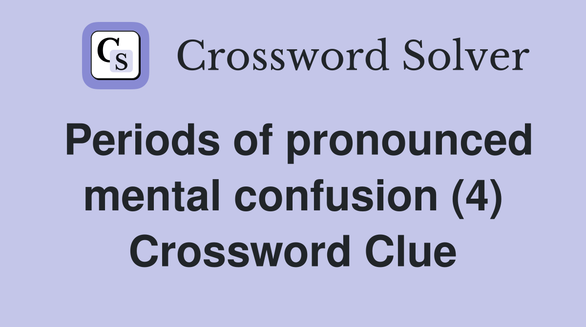 Periods of pronounced mental confusion (4) Crossword Clue