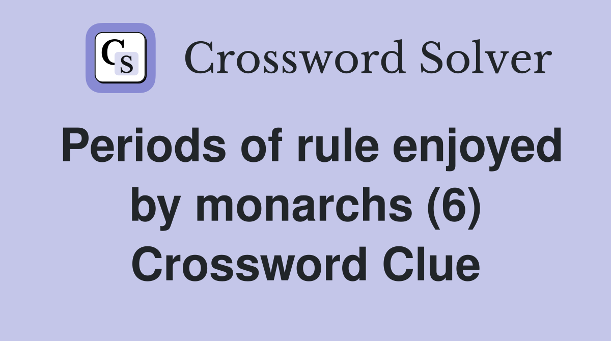 Periods of rule enjoyed by monarchs (6) Crossword Clue