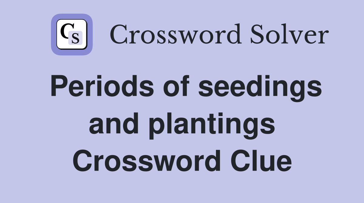 Periods of seedings and plantings Crossword Clue