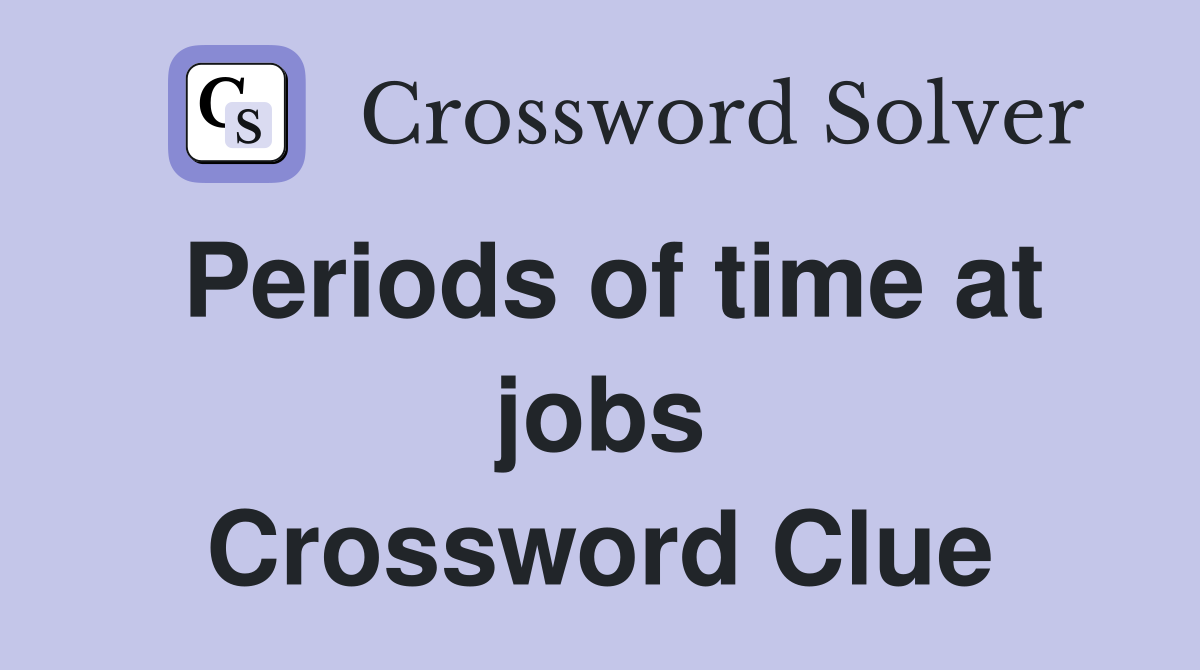 Periods of time at jobs Crossword Clue