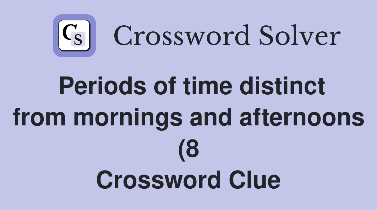 Periods of time distinct from mornings and afternoons (8) Crossword Periods of time distinct from mornings and afternoons (8) Crossword