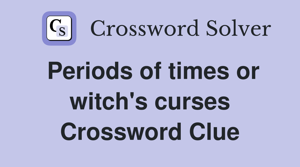 Periods of times or witch's curses Crossword Clue