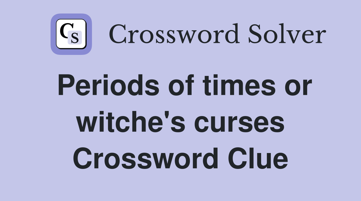 Periods of times or witche's curses Crossword Clue