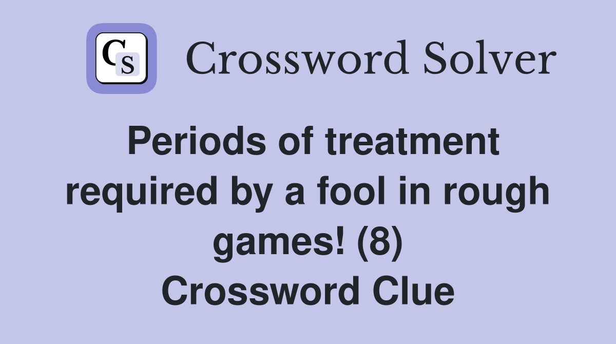 Periods of treatment required by a fool in rough games! (8) Crossword Clue