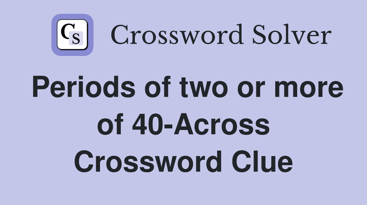 Periods of two or more of 40-Across Crossword Clue