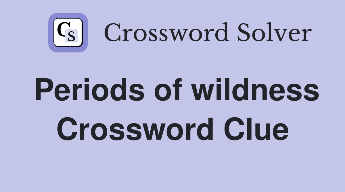Periods of wildness Crossword Clue
