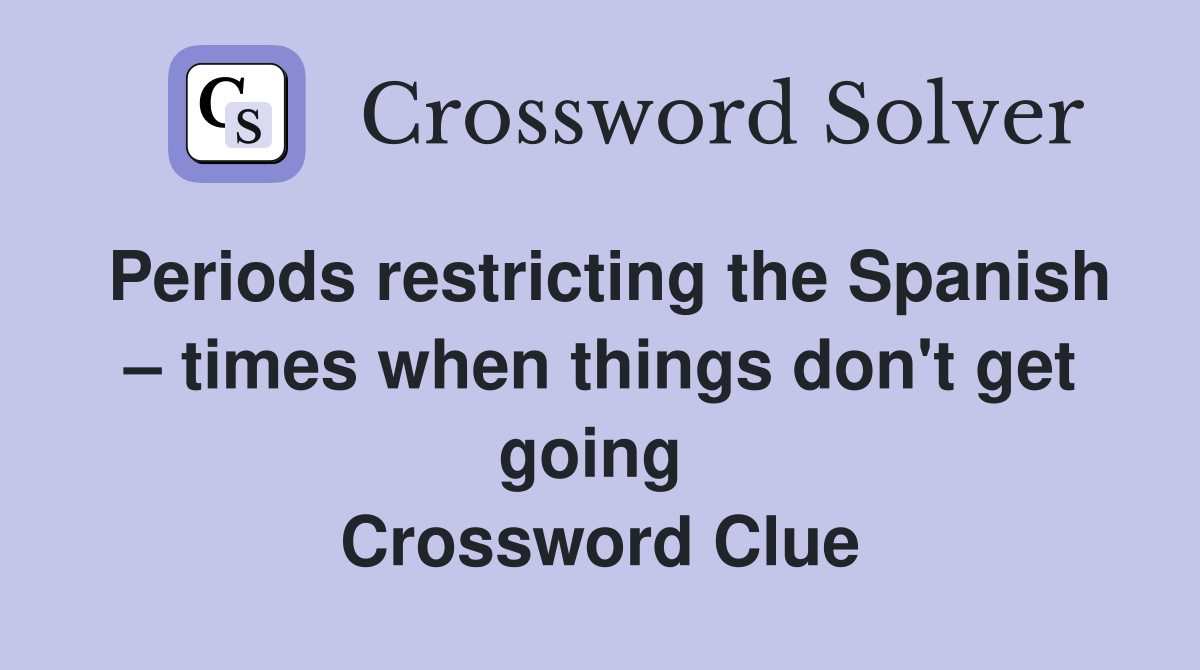 Periods restricting the Spanish – times when things don't get going  Crossword Clue