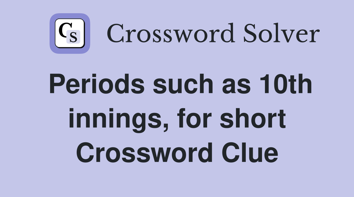 Periods such as 10th innings, for short Crossword Clue